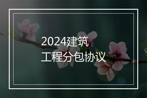 2024建筑工程分包协议