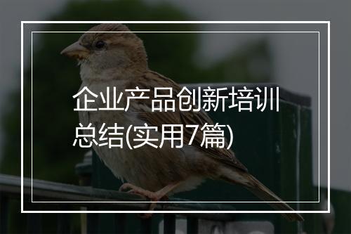 企业产品创新培训总结(实用7篇)