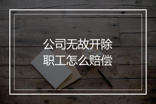 公司无故开除职工怎么赔偿