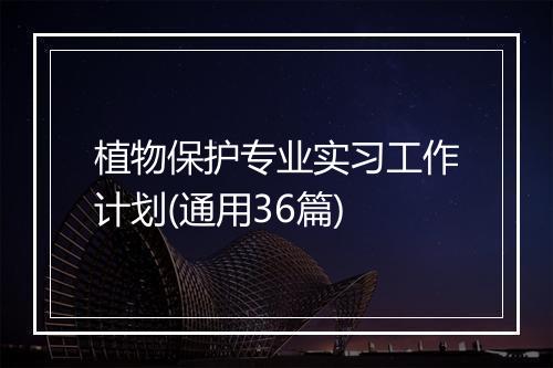 植物保护专业实习工作计划(通用36篇)