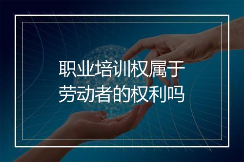 职业培训权属于劳动者的权利吗