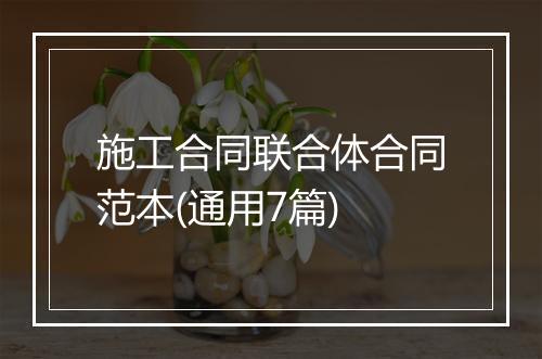 施工合同联合体合同范本(通用7篇)