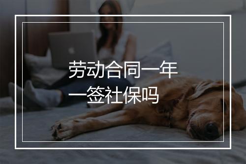 劳动合同一年一签社保吗