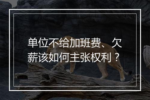 单位不给加班费、欠薪该如何主张权利？