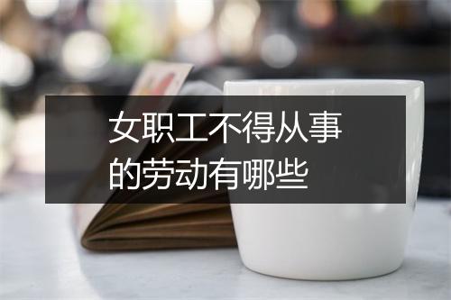 女职工不得从事的劳动有哪些