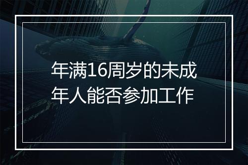 年满16周岁的未成年人能否参加工作