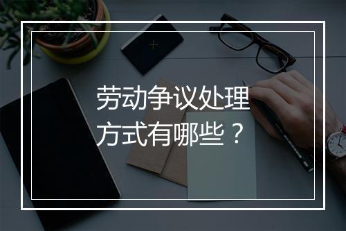 劳动争议处理方式有哪些？
