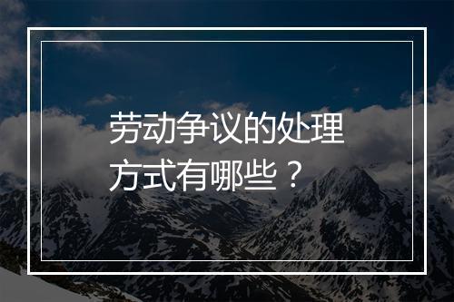 劳动争议的处理方式有哪些？