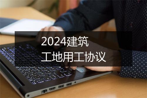 2024建筑工地用工协议