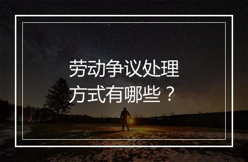 劳动争议处理方式有哪些？