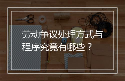 劳动争议处理方式与程序究竟有哪些？