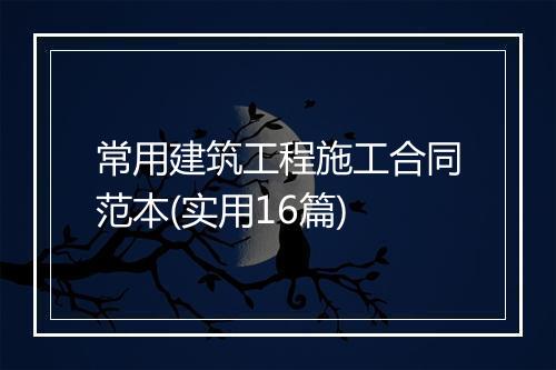 常用建筑工程施工合同范本(实用16篇)