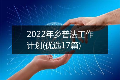 2022年乡普法工作计划(优选17篇)