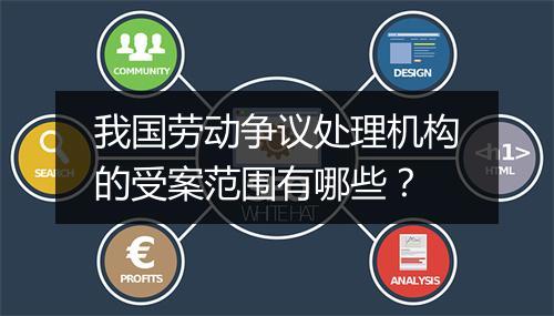我国劳动争议处理机构的受案范围有哪些？