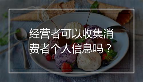 经营者可以收集消费者个人信息吗？