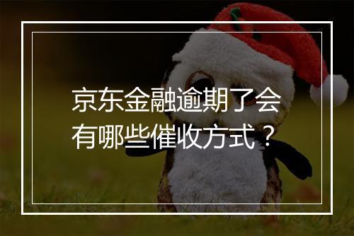 京东金融逾期了会有哪些催收方式？
