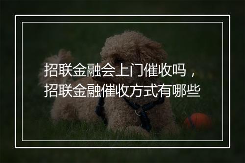 招联金融会上门催收吗，招联金融催收方式有哪些