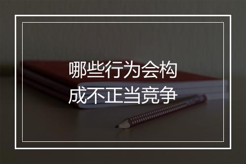 哪些行为会构成不正当竞争