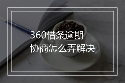 360借条逾期协商怎么弄解决