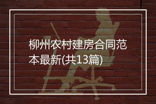 柳州农村建房合同范本最新(共13篇)