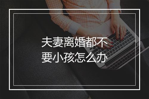 夫妻离婚都不要小孩怎么办