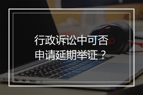 行政诉讼中可否申请延期举证？