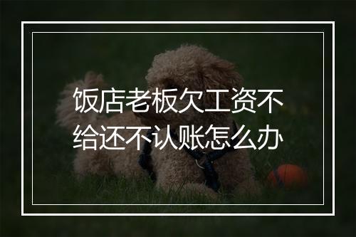 饭店老板欠工资不给还不认账怎么办