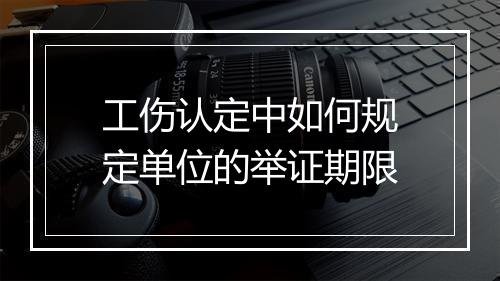 工伤认定中如何规定单位的举证期限