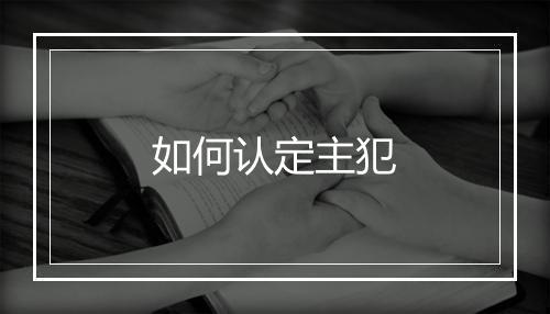 如何认定主犯