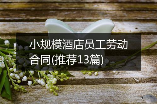 小规模酒店员工劳动合同(推荐13篇)