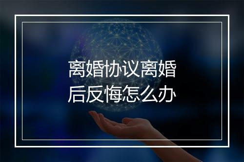 离婚协议离婚后反悔怎么办