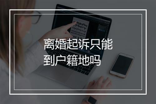 离婚起诉只能到户籍地吗