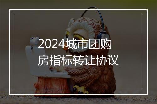 2024城市团购房指标转让协议