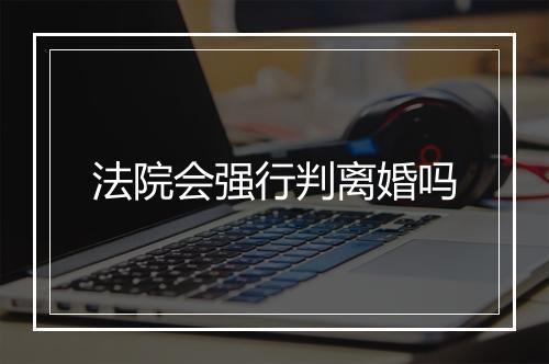 法院会强行判离婚吗