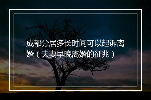 成都分居多长时间可以起诉离婚（夫妻早晚离婚的征兆）