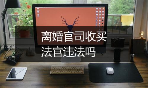 离婚官司收买法官违法吗