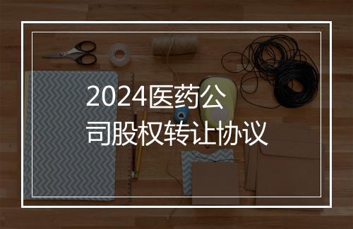 2024医药公司股权转让协议