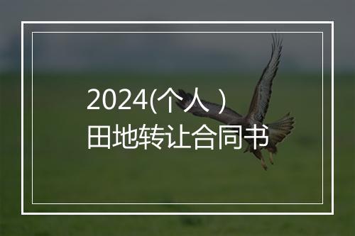 2024(个人）田地转让合同书