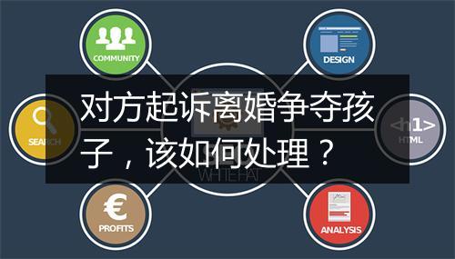 对方起诉离婚争夺孩子，该如何处理？