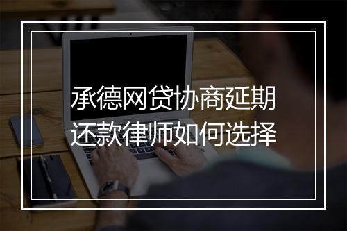 承德网贷协商延期还款律师如何选择