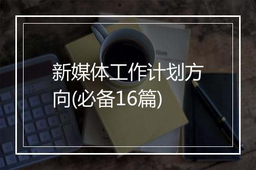 新媒体工作计划方向(必备16篇)