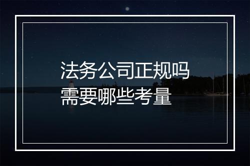 法务公司正规吗需要哪些考量
