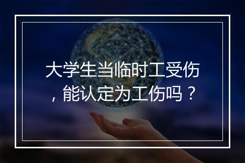 大学生当临时工受伤，能认定为工伤吗？