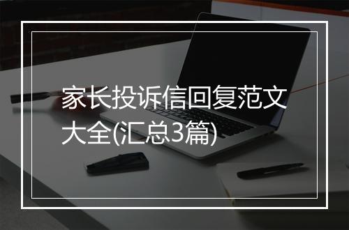 家长投诉信回复范文大全(汇总3篇)