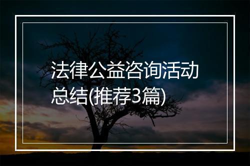 法律公益咨询活动总结(推荐3篇)