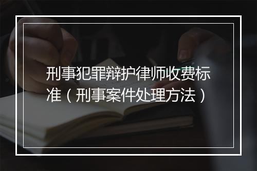刑事犯罪辩护律师收费标准（刑事案件处理方法）