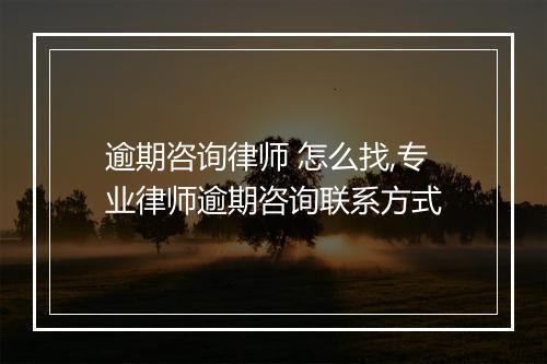 逾期咨询律师 怎么找,专业律师逾期咨询联系方式