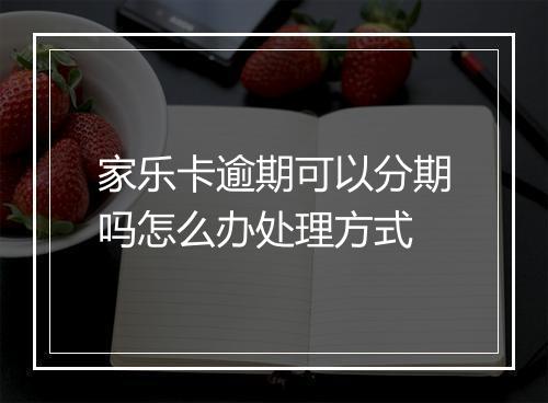 家乐卡逾期可以分期吗怎么办处理方式
