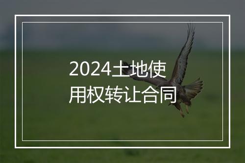 2024土地使用权转让合同