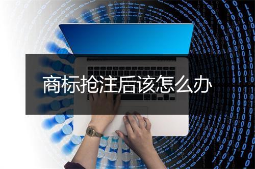 商标抢注后该怎么办
